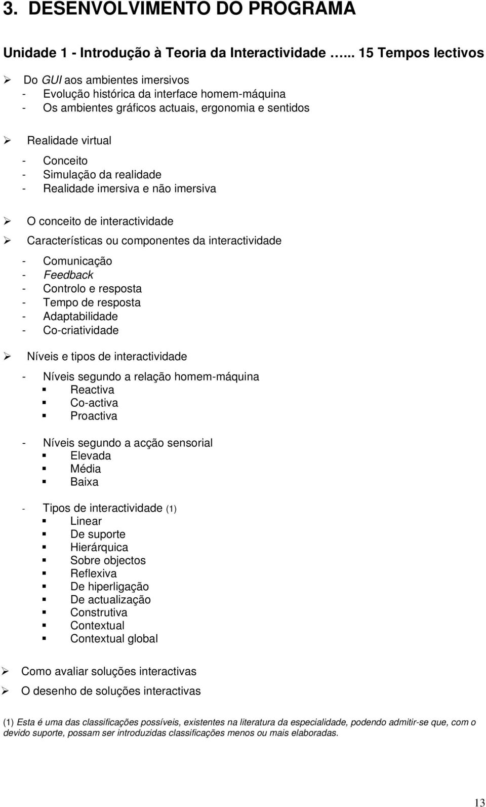 realidade - Realidade imersiva e não imersiva O conceito de interactividade Características ou componentes da interactividade - Comunicação - Feedback - Controlo e resposta - Tempo de resposta -