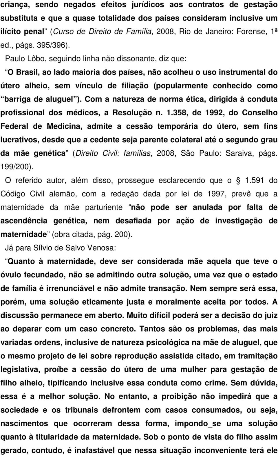 Paulo Lôbo, seguindo linha não dissonante, diz que: O Brasil, ao lado maioria dos países, não acolheu o uso instrumental do útero alheio, sem vínculo de filiação (popularmente conhecido como barriga