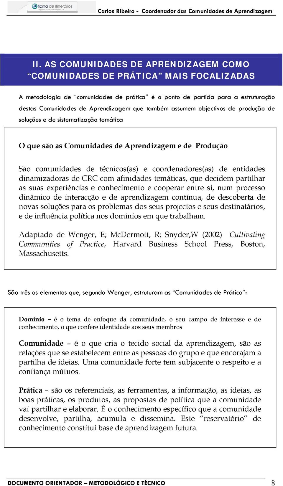 dinamizadoras de CRC com afinidades temáticas, que decidem partilhar as suas experiências e conhecimento e cooperar entre si, num processo dinâmico de interacção e de aprendizagem contínua, de