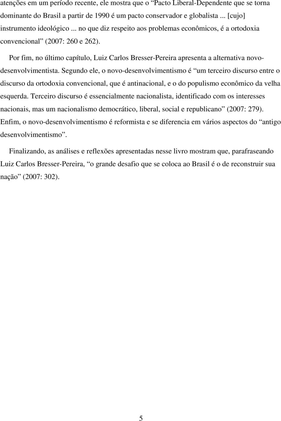 Segundo ele, o novo-desenvolvimentismo é um terceiro discurso entre o discurso da ortodoxia convencional, que é antinacional, e o do populismo econômico da velha esquerda.