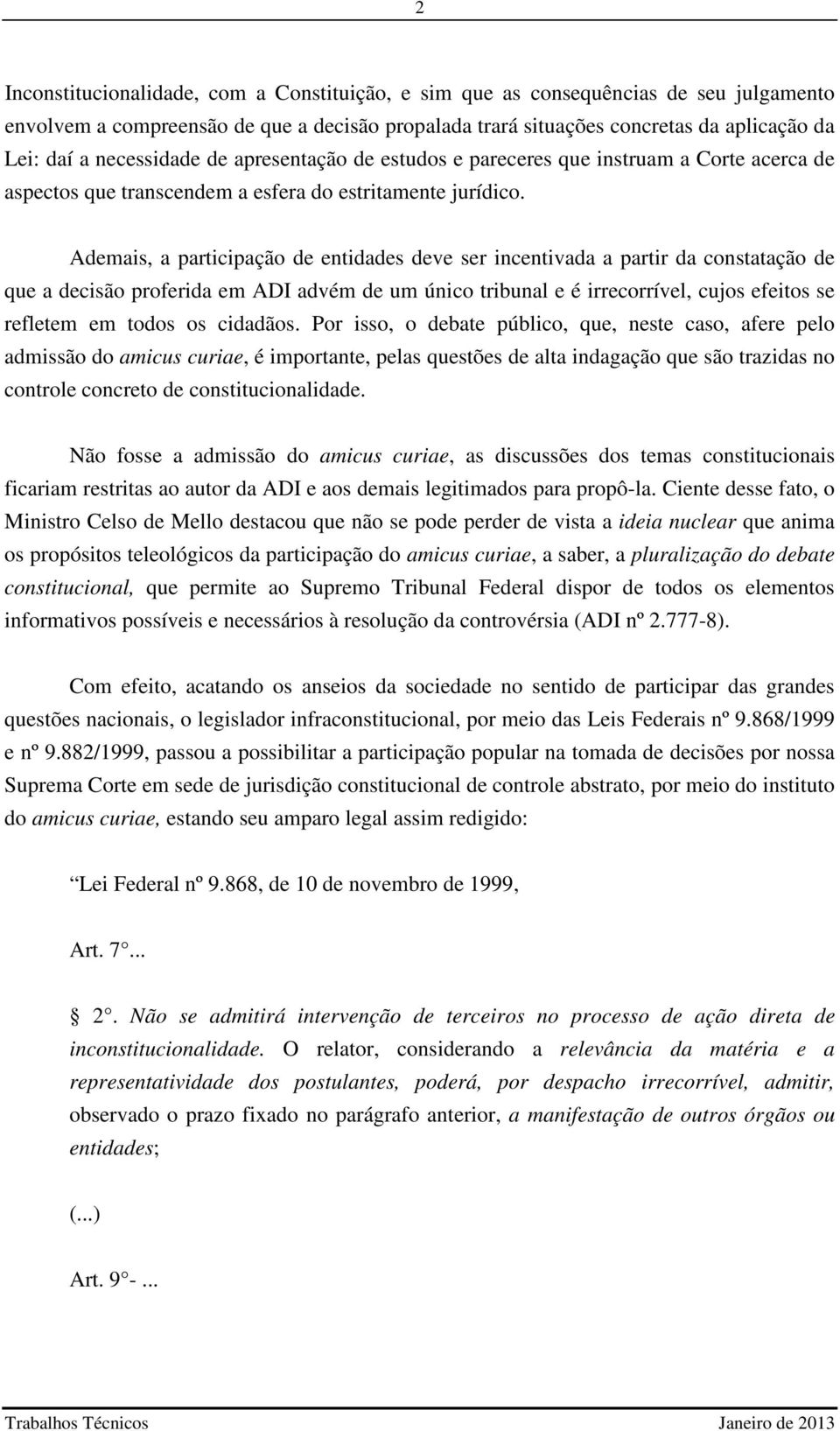 Ademais, a participação de entidades deve ser incentivada a partir da constatação de que a decisão proferida em ADI advém de um único tribunal e é irrecorrível, cujos efeitos se refletem em todos os