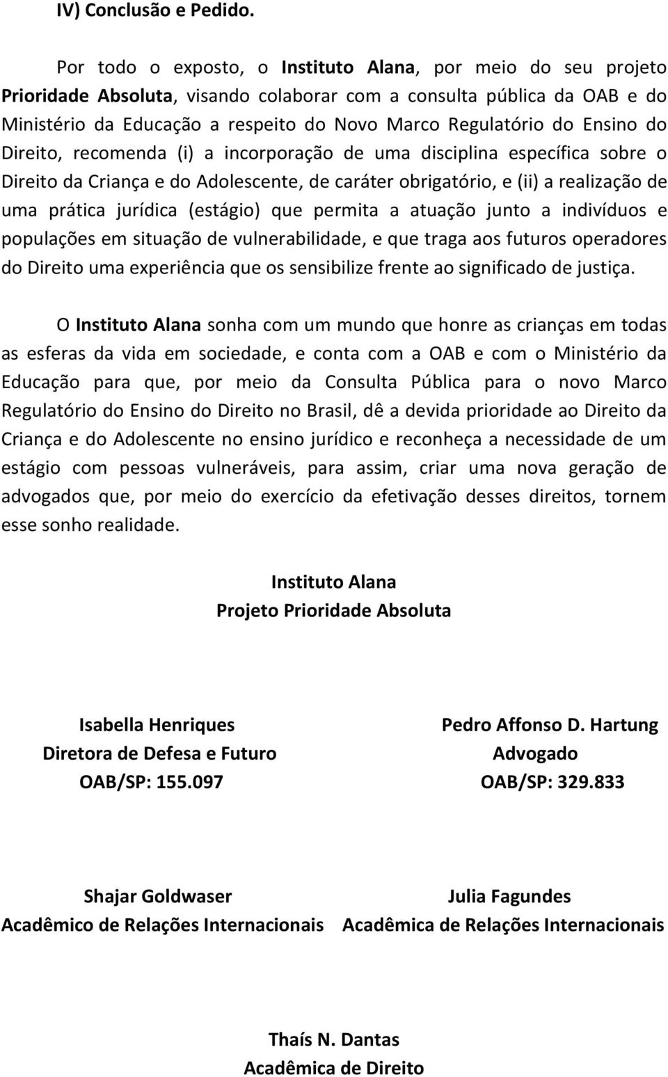 Ensino do Direito, recomenda (i) a incorporação de uma disciplina específica sobre o Direito da Criança e do Adolescente, de caráter obrigatório, e (ii) a realização de uma prática jurídica (estágio)