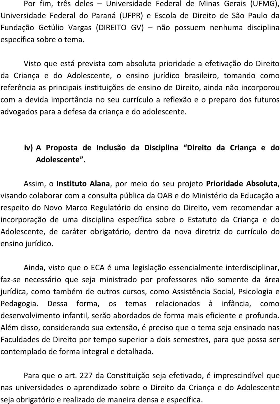 Visto que está prevista com absoluta prioridade a efetivação do Direito da Criança e do Adolescente, o ensino jurídico brasileiro, tomando como referência as principais instituições de ensino de