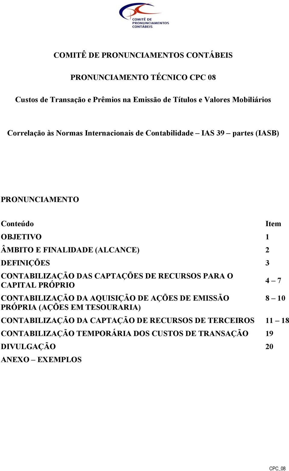 DEFINIÇÕES 3 CONTABILIZAÇÃO DAS CAPTAÇÕES DE RECURSOS PARA O CAPITAL PRÓPRIO 4 7 CONTABILIZAÇÃO DA AQUISIÇÃO DE AÇÕES DE EMISSÃO 8 10 PRÓPRIA