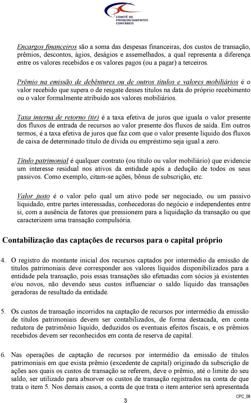 Prêmio na emissão de debêntures ou de outros títulos e valores mobiliários é o valor recebido que supera o de resgate desses títulos na data do próprio recebimento ou o valor formalmente atribuído