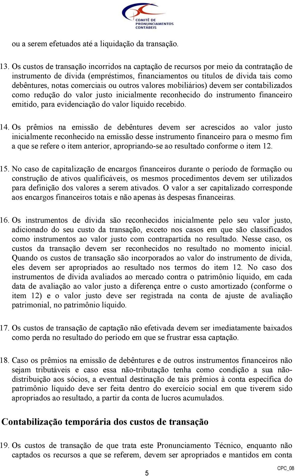 outros valores mobiliários) devem ser contabilizados como redução do valor justo inicialmente reconhecido do instrumento financeiro emitido, para evidenciação do valor líquido recebido. 14.