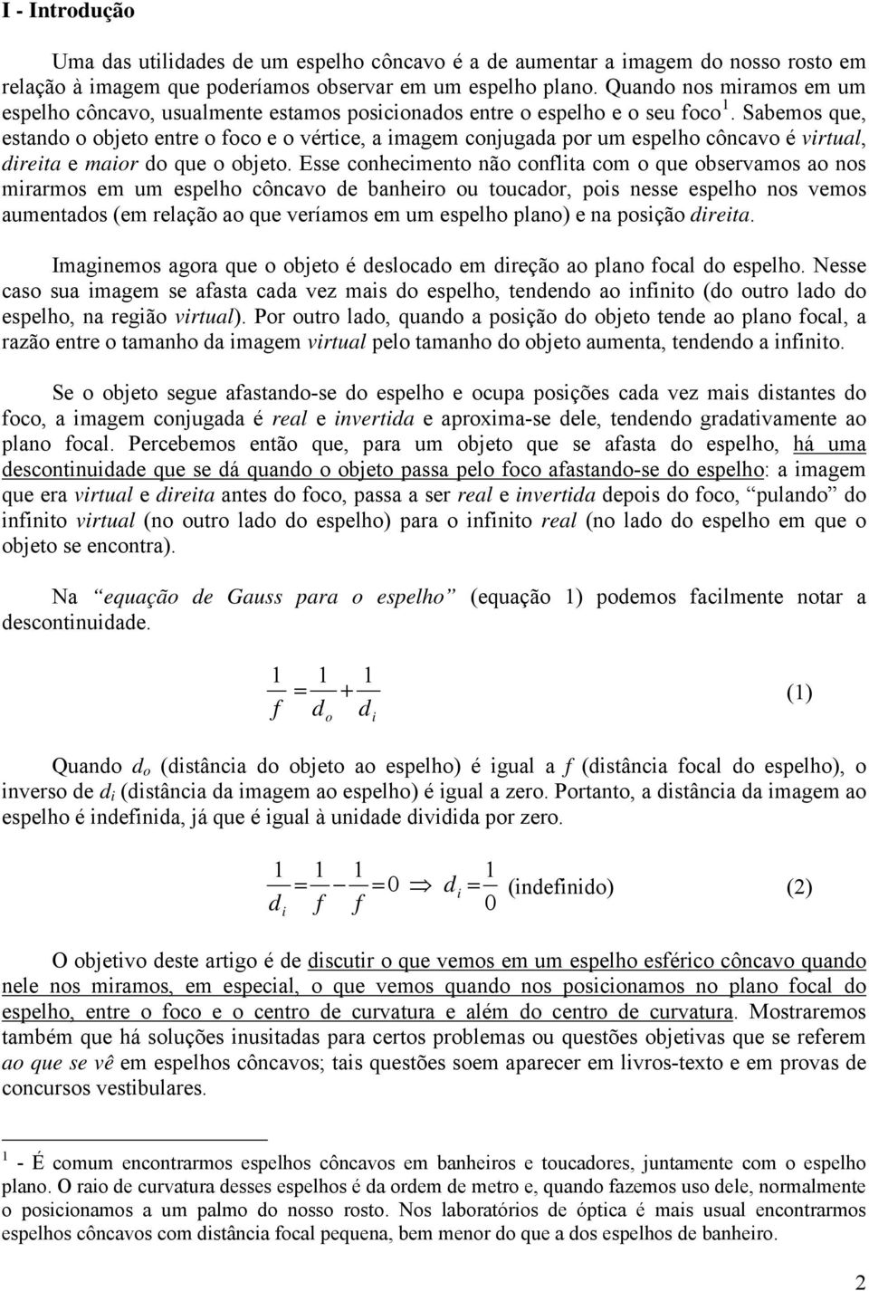 Sabems que, estand bjet entre fc e vértice, a imagem cnjugada pr um espelh côncav é virtual, direita e mair d que bjet.