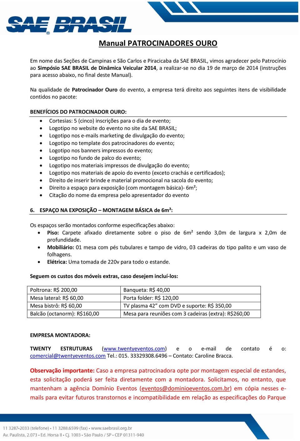 Na qualidade de Patrocinador Ouro do evento, a empresa terá direito aos seguintes itens de visibilidade contidos no pacote: BENEFÍCIOS DO PATROCINADOR OURO: Cortesias: 5 (cinco) inscrições para o dia