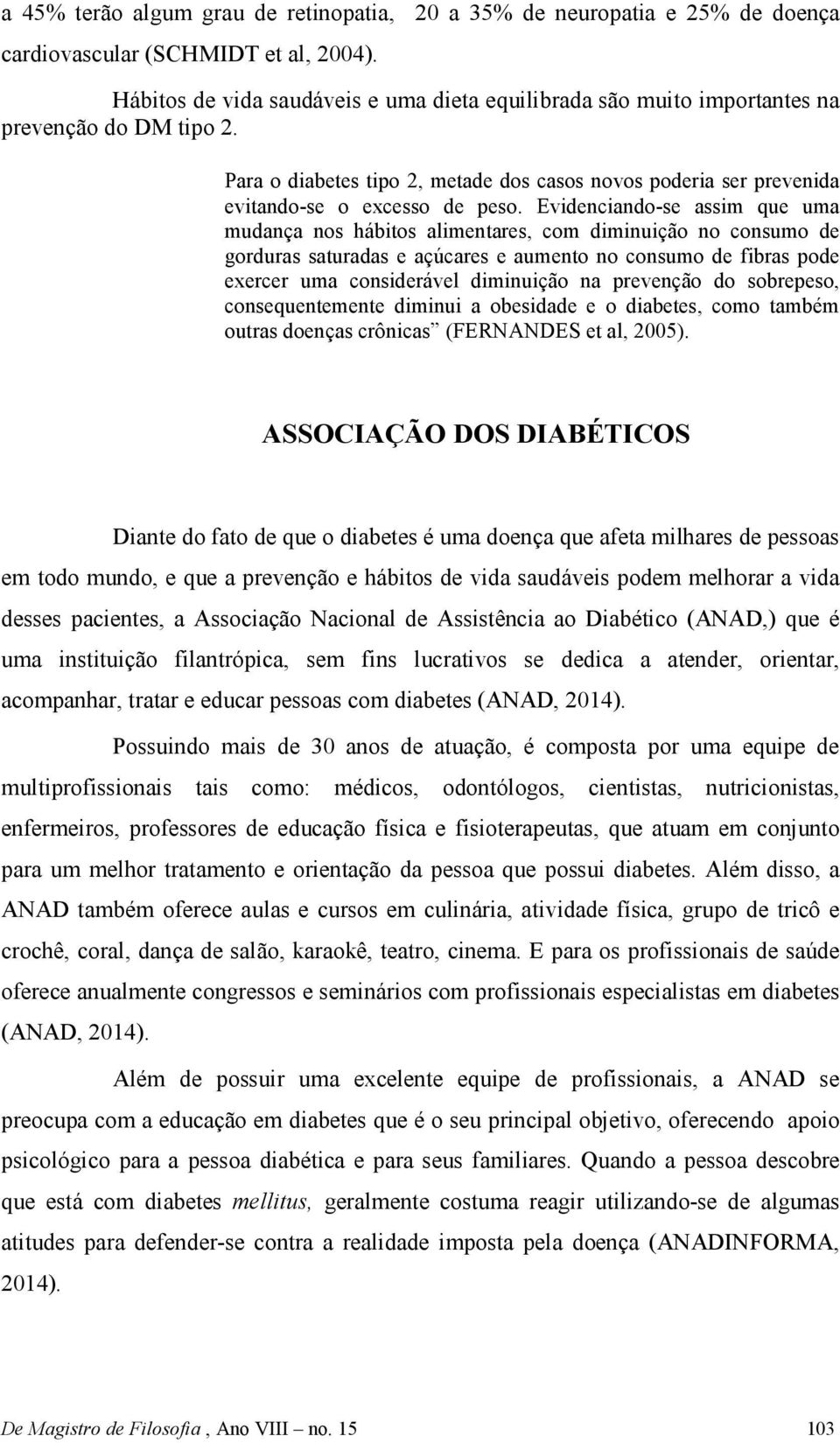 Evidenciando-se assim que uma mudança nos hábitos alimentares, com diminuição no consumo de gorduras saturadas e açúcares e aumento no consumo de fibras pode exercer uma considerável diminuição na