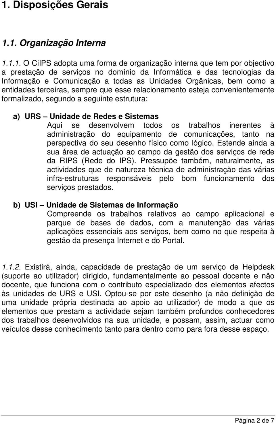 Unidade de Redes e Sistemas Aqui se desenvolvem todos os trabalhos inerentes à administração do equipamento de comunicações, tanto na perspectiva do seu desenho físico como lógico.