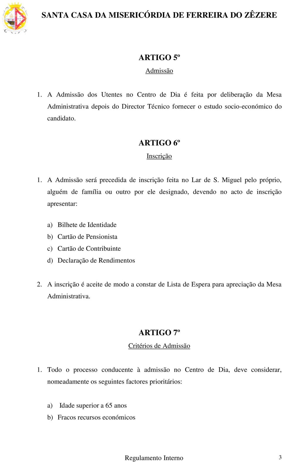 Miguel pelo próprio, alguém de família ou outro por ele designado, devendo no acto de inscrição apresentar: a) Bilhete de Identidade b) Cartão de Pensionista c) Cartão de Contribuinte d) Declaração