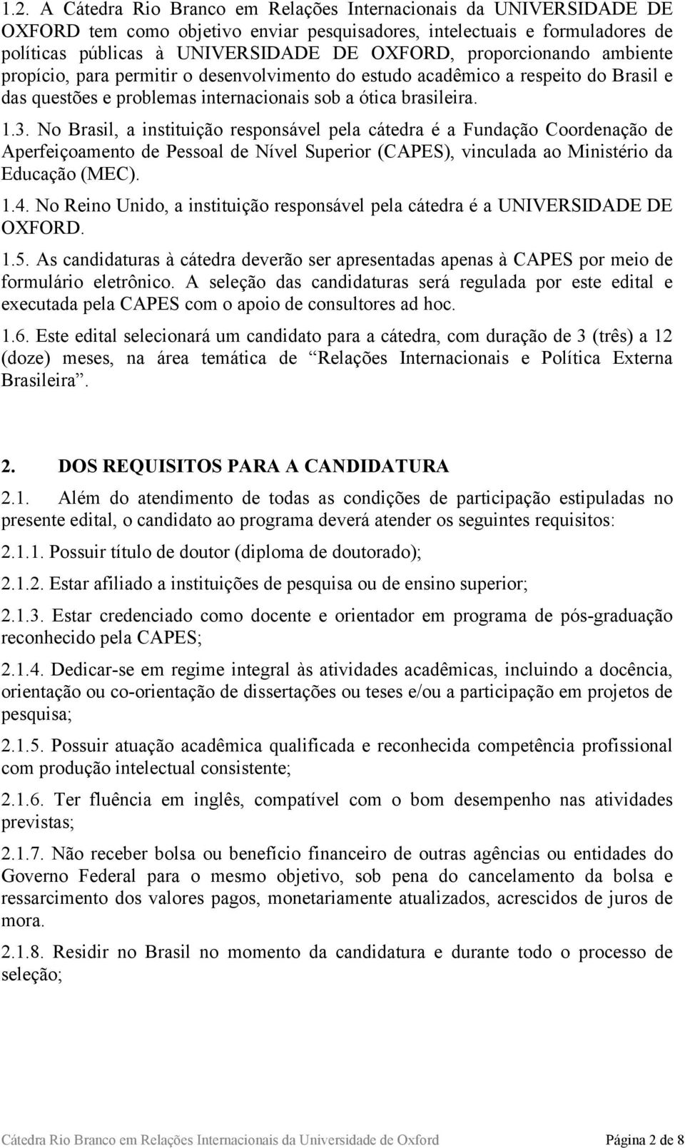 No Brasil, a instituição responsável pela cátedra é a Fundação Coordenação de Aperfeiçoamento de Pessoal de Nível Superior (CAPES), vinculada ao Ministério da Educação (MEC). 1.4.