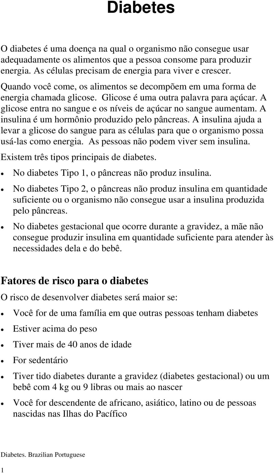 A insulina é um hormônio produzido pelo pâncreas. A insulina ajuda a levar a glicose do sangue para as células para que o organismo possa usá-las como energia. As pessoas não podem viver sem insulina.