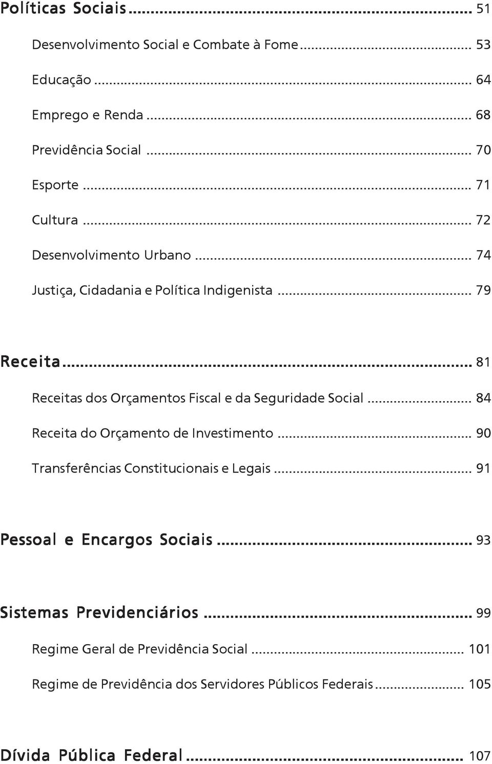 .. 81 Receitas dos Orçamentos Fiscal e da Seguridade Social... 84 Receita do Orçamento de Investimento... 90 Transferências Constitucionais e Legais.