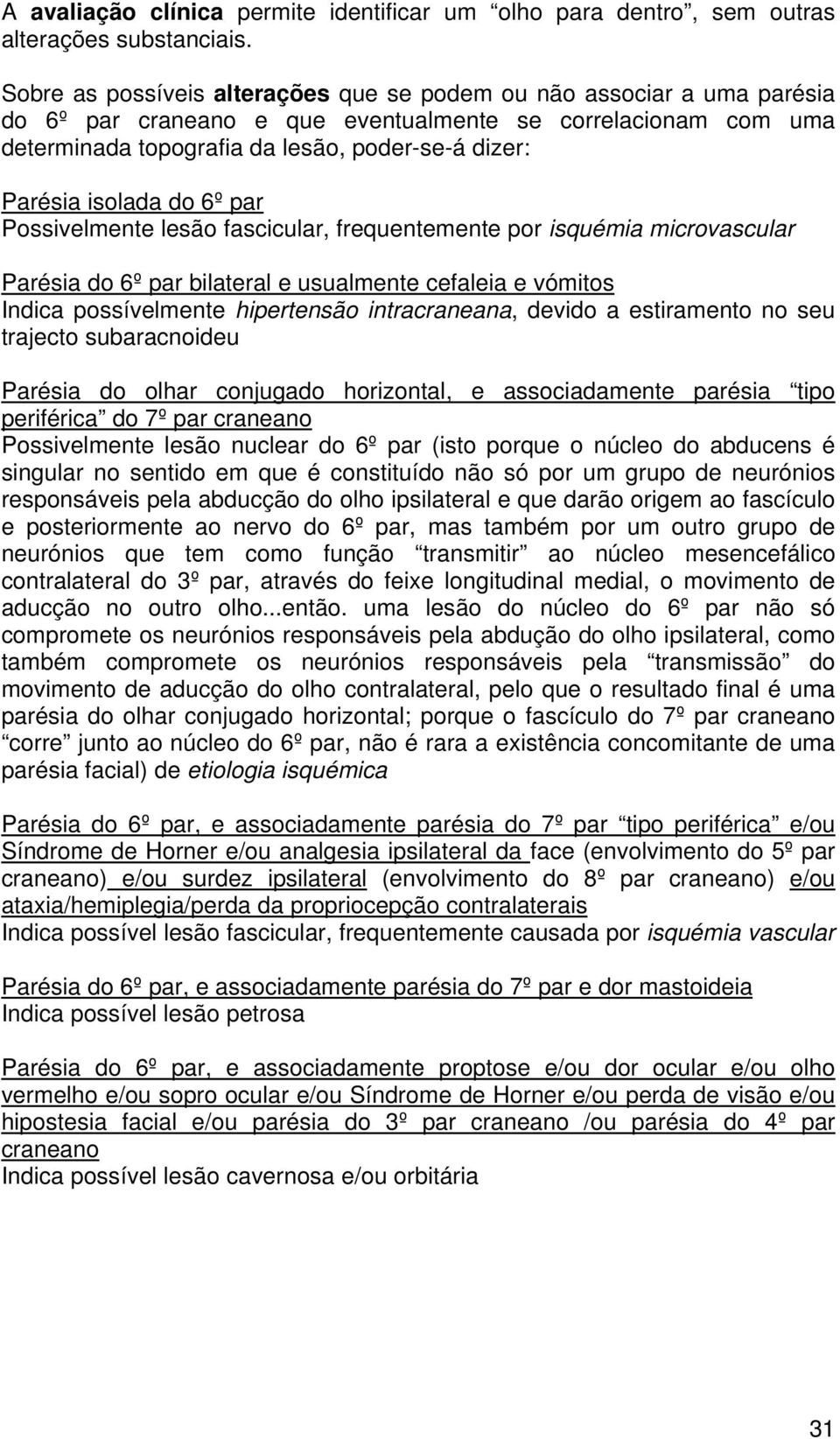 isolada do 6º par Possivelmente lesão fascicular, frequentemente por isquémia microvascular Parésia do 6º par bilateral e usualmente cefaleia e vómitos Indica possívelmente hipertensão intracraneana,