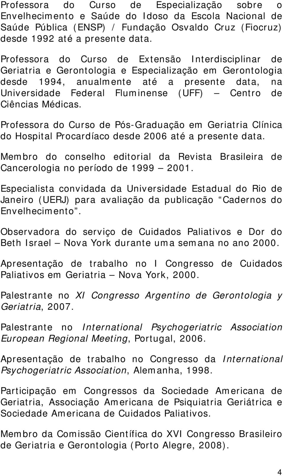 Centro de Ciências Médicas. Professora do Curso de Pós-Graduação em Geriatria Clínica do Hospital Procardíaco desde 2006 até a presente data.