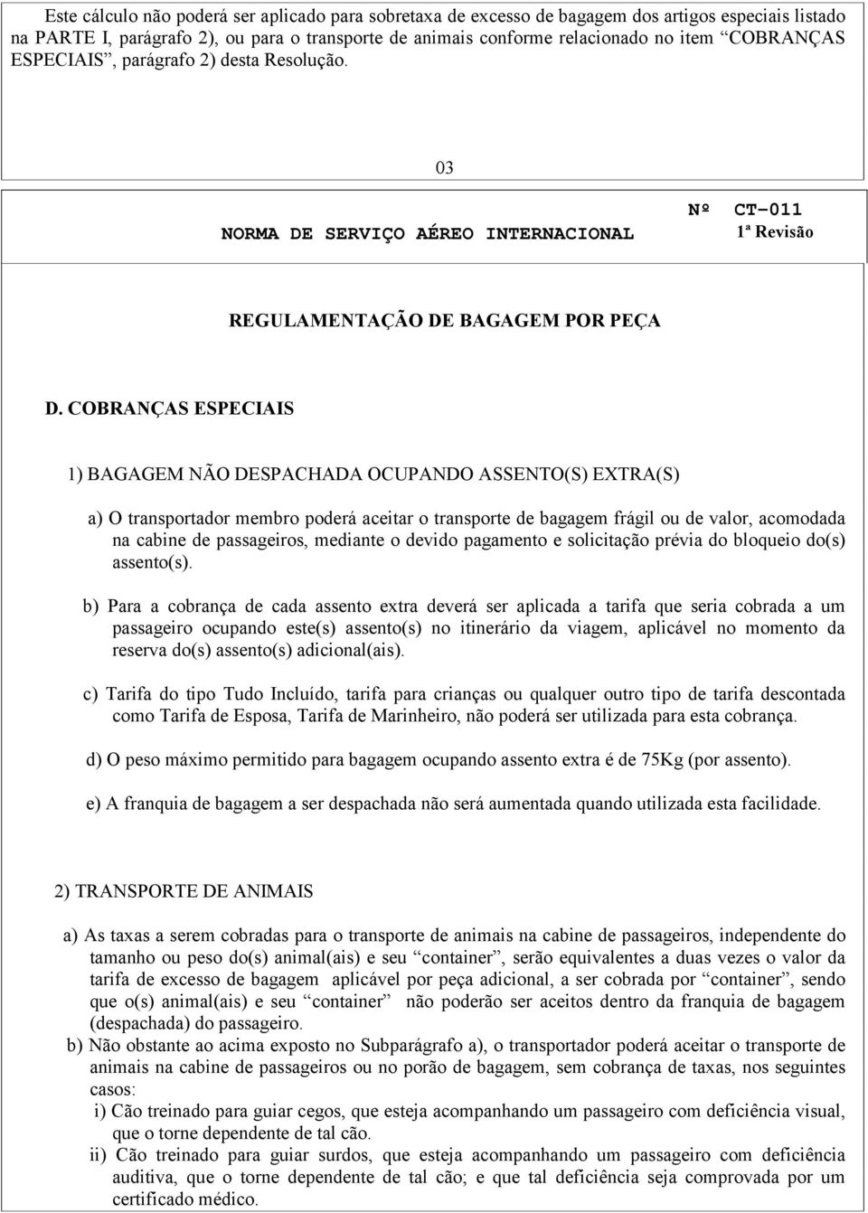 COBRANÇAS ESPECIAIS 1) BAGAGEM NÃO DESPACHADA OCUPANDO ASSENTO(S) EXTRA(S) a) O transportador membro poderá aceitar o transporte de bagagem frágil ou de valor, acomodada na cabine de passageiros,