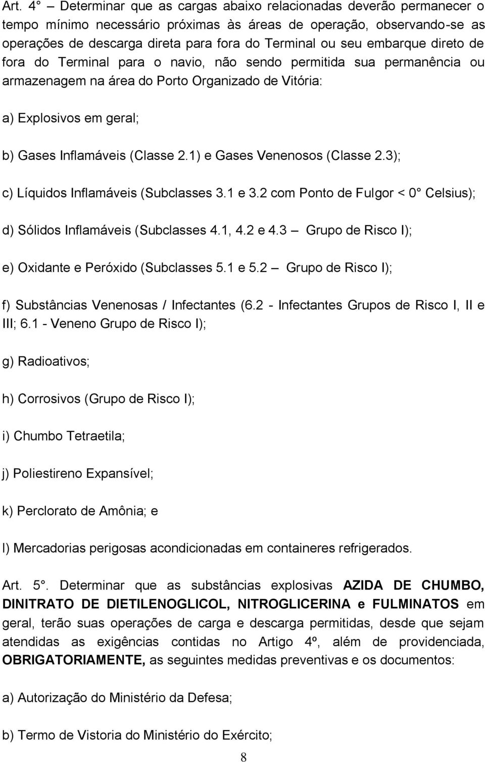 1) e Gases Venenosos (Classe 2.3); c) Líquidos Inflamáveis (Subclasses 3.1 e 3.2 com Ponto de Fulgor < 0 Celsius); d) Sólidos Inflamáveis (Subclasses 4.1, 4.2 e 4.