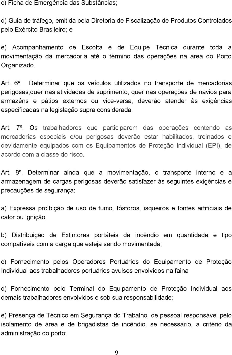 Determinar que os veículos utilizados no transporte de mercadorias perigosas,quer nas atividades de suprimento, quer nas operações de navios para armazéns e pátios externos ou vice-versa, deverão