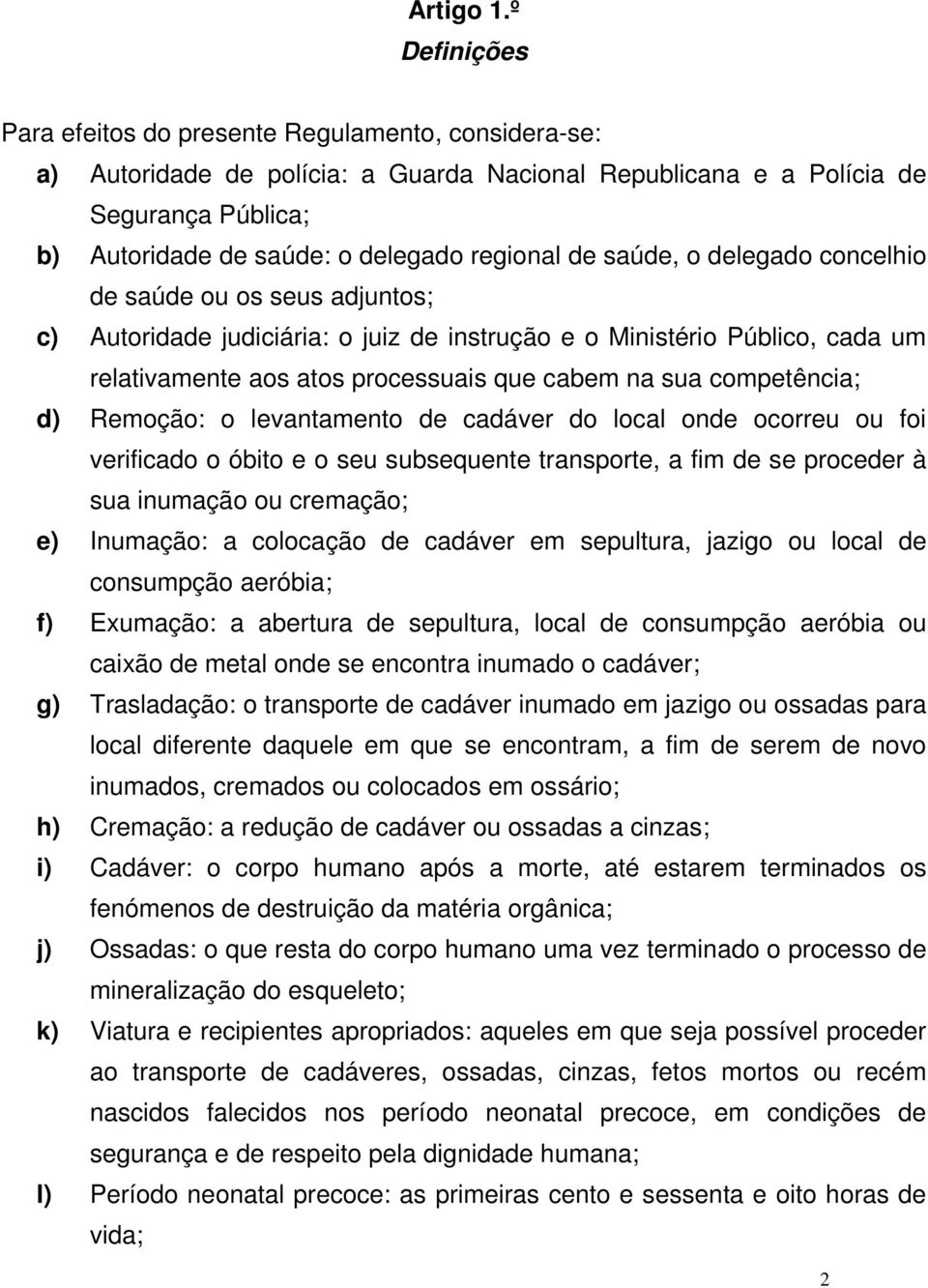 de saúde, o delegado concelhio de saúde ou os seus adjuntos; c) Autoridade judiciária: o juiz de instrução e o Ministério Público, cada um relativamente aos atos processuais que cabem na sua