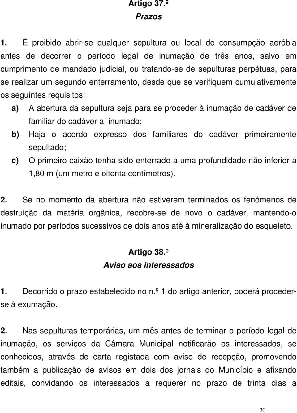 sepulturas perpétuas, para se realizar um segundo enterramento, desde que se verifiquem cumulativamente os seguintes requisitos: a) A abertura da sepultura seja para se proceder à inumação de cadáver