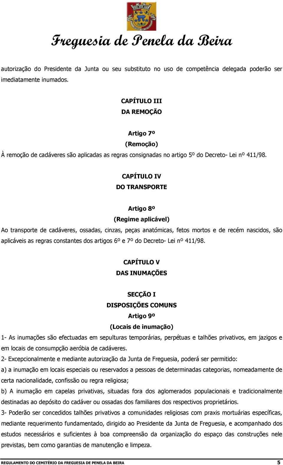 CAPÍTULO IV DO TRANSPORTE Artigo 8º (Regime aplicável) Ao transporte de cadáveres, ossadas, cinzas, peças anatómicas, fetos mortos e de recém nascidos, são aplicáveis as regras constantes dos artigos