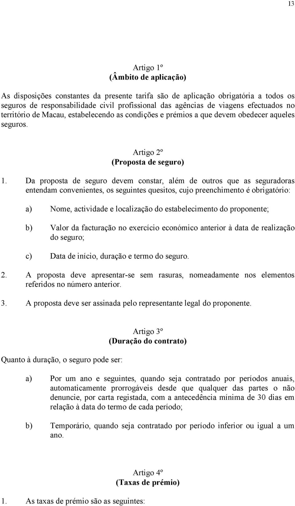 Da proposta de seguro devem constar, além de outros que as seguradoras entendam convenientes, os seguintes quesitos, cujo preenchimento é obrigatório: a) Nome, actividade e localização do