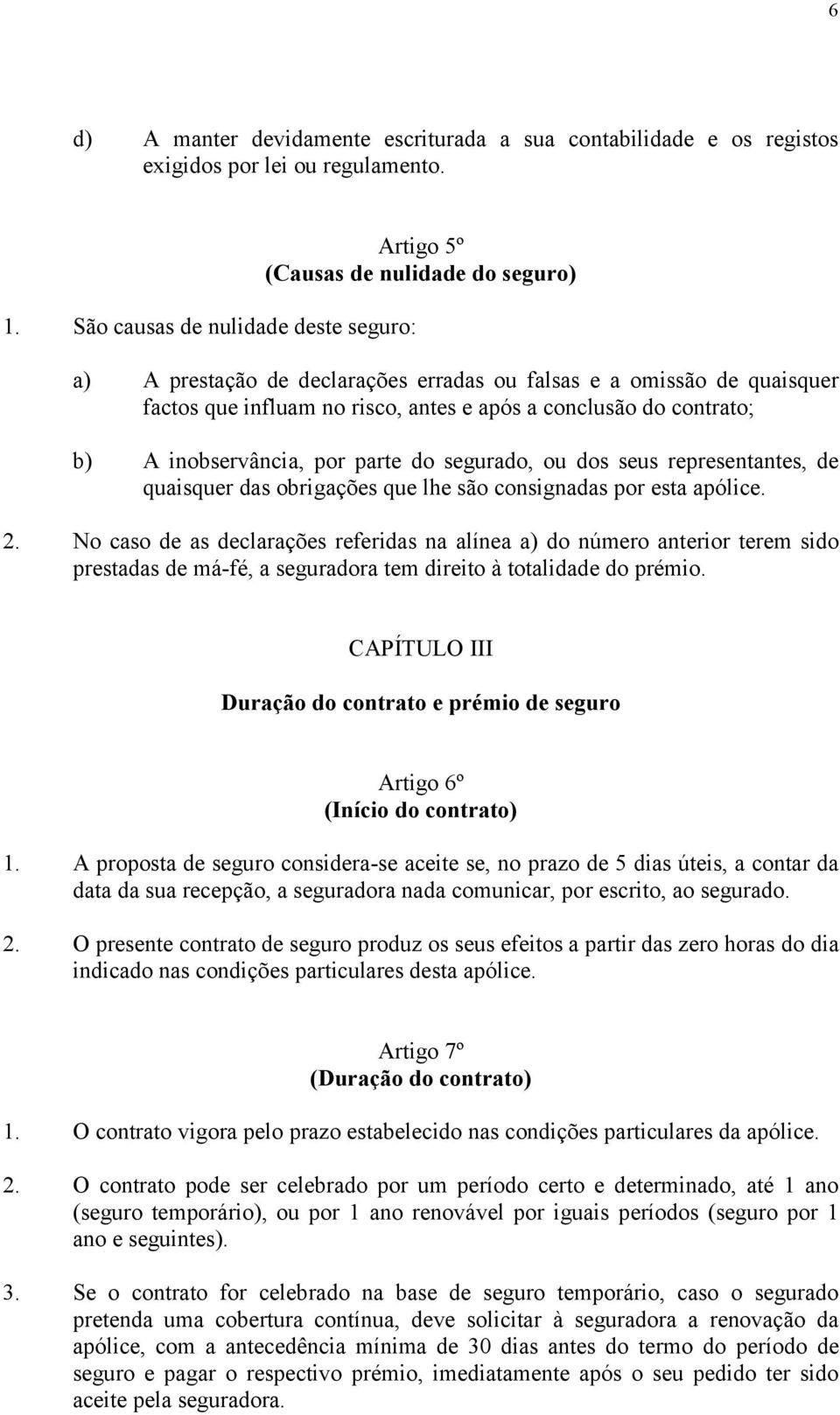 conclusão do contrato; b) A inobservância, por parte do segurado, ou dos seus representantes, de quaisquer das obrigações que lhe são consignadas por esta apólice. 2.