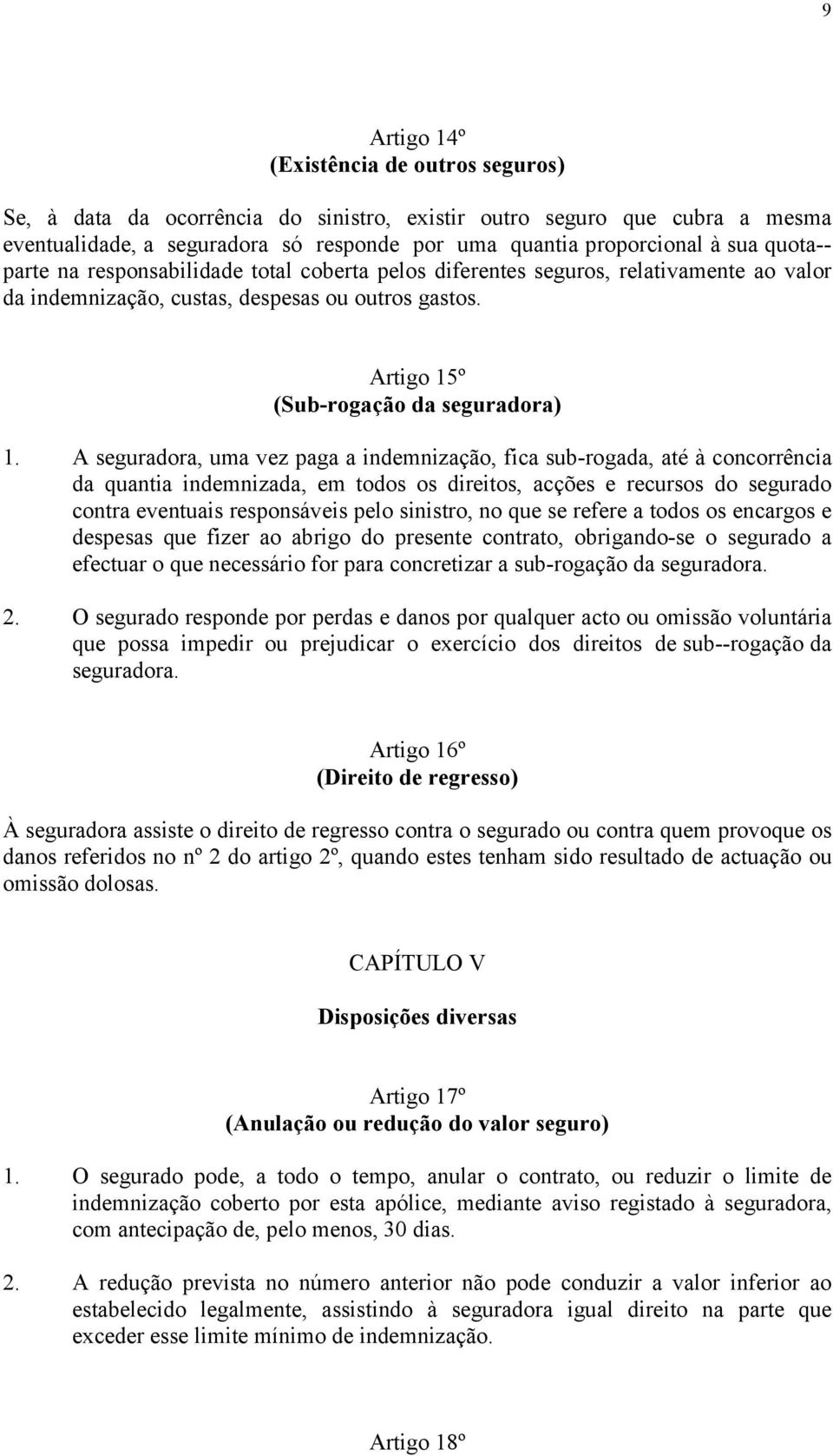 A seguradora, uma vez paga a indemnização, fica sub-rogada, até à concorrência da quantia indemnizada, em todos os direitos, acções e recursos do segurado contra eventuais responsáveis pelo sinistro,