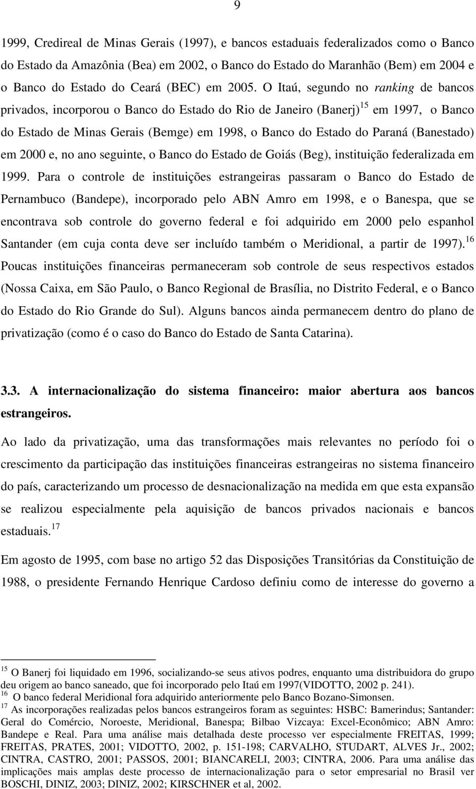 O Itaú, segundo no ranking de bancos privados, incorporou o Banco do Estado do Rio de Janeiro (Banerj) 15 em 1997, o Banco do Estado de Minas Gerais (Bemge) em 1998, o Banco do Estado do Paraná