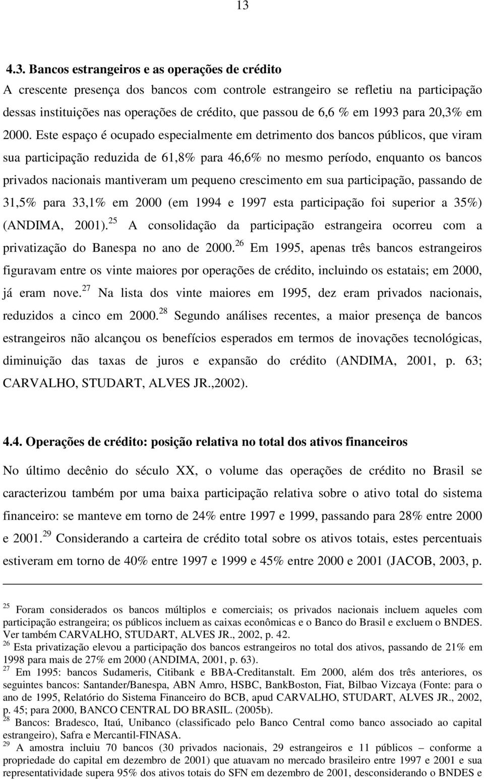 Este espaço é ocupado especialmente em detrimento dos bancos públicos, que viram sua participação reduzida de 61,8% para 46,6% no mesmo período, enquanto os bancos privados nacionais mantiveram um