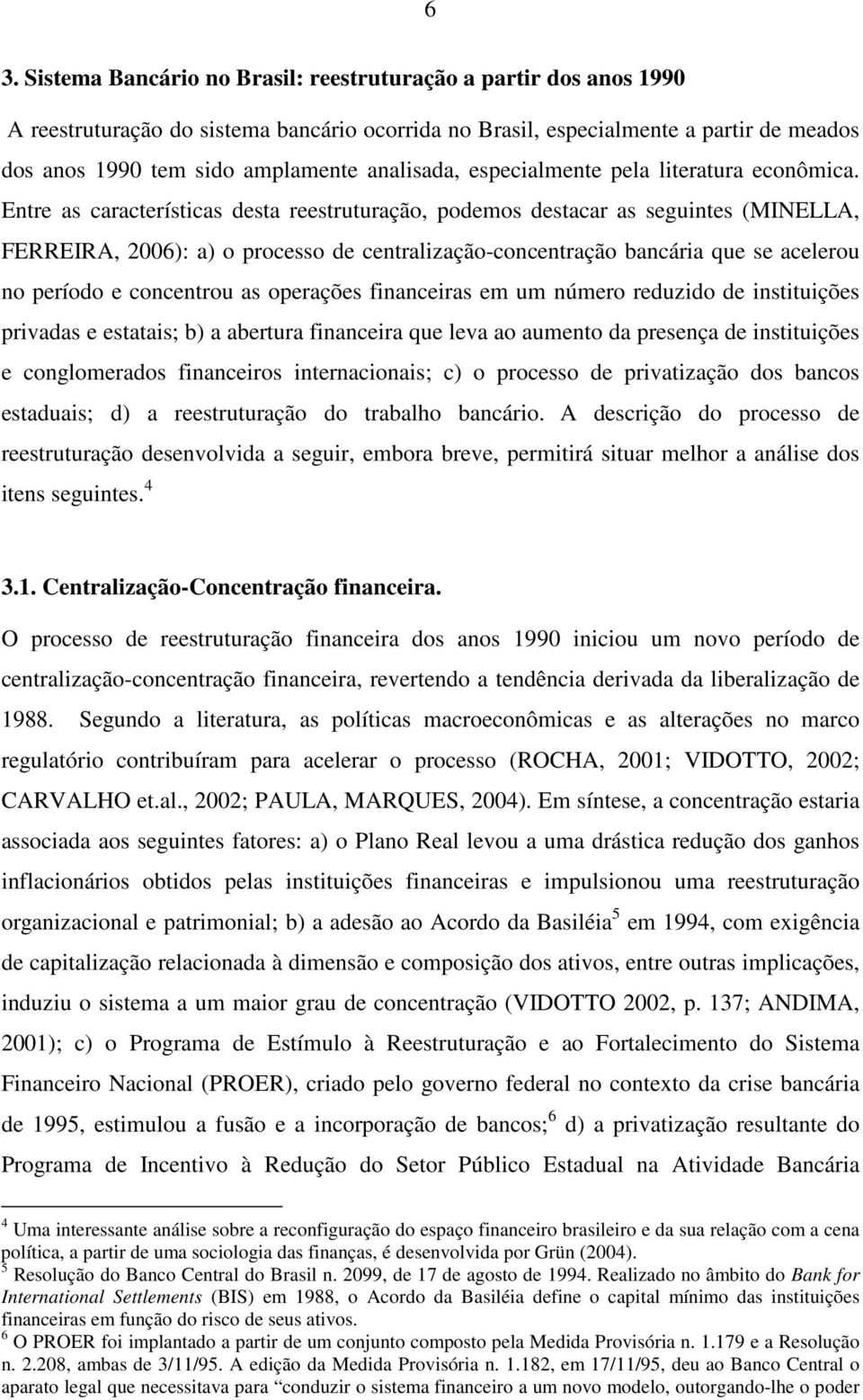 Entre as características desta reestruturação, podemos destacar as seguintes (MINELLA, FERREIRA, 2006): a) o processo de centralização-concentração bancária que se acelerou no período e concentrou as