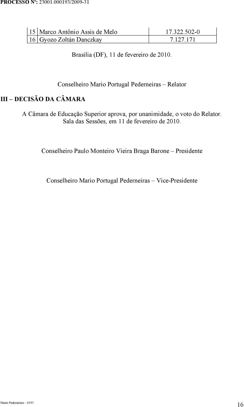 III DECISÃO DA CÂMARA Conselheiro Mario Portugal Pederneiras Relator A Câmara de Educação Superior