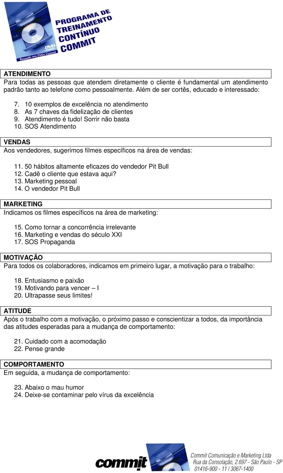 SOS Atendimento VENDAS Aos vendedores, sugerimos filmes específicos na área de vendas: 11. 50 hábitos altamente eficazes do vendedor Pit Bull 12. Cadê o cliente que estava aqui? 13.