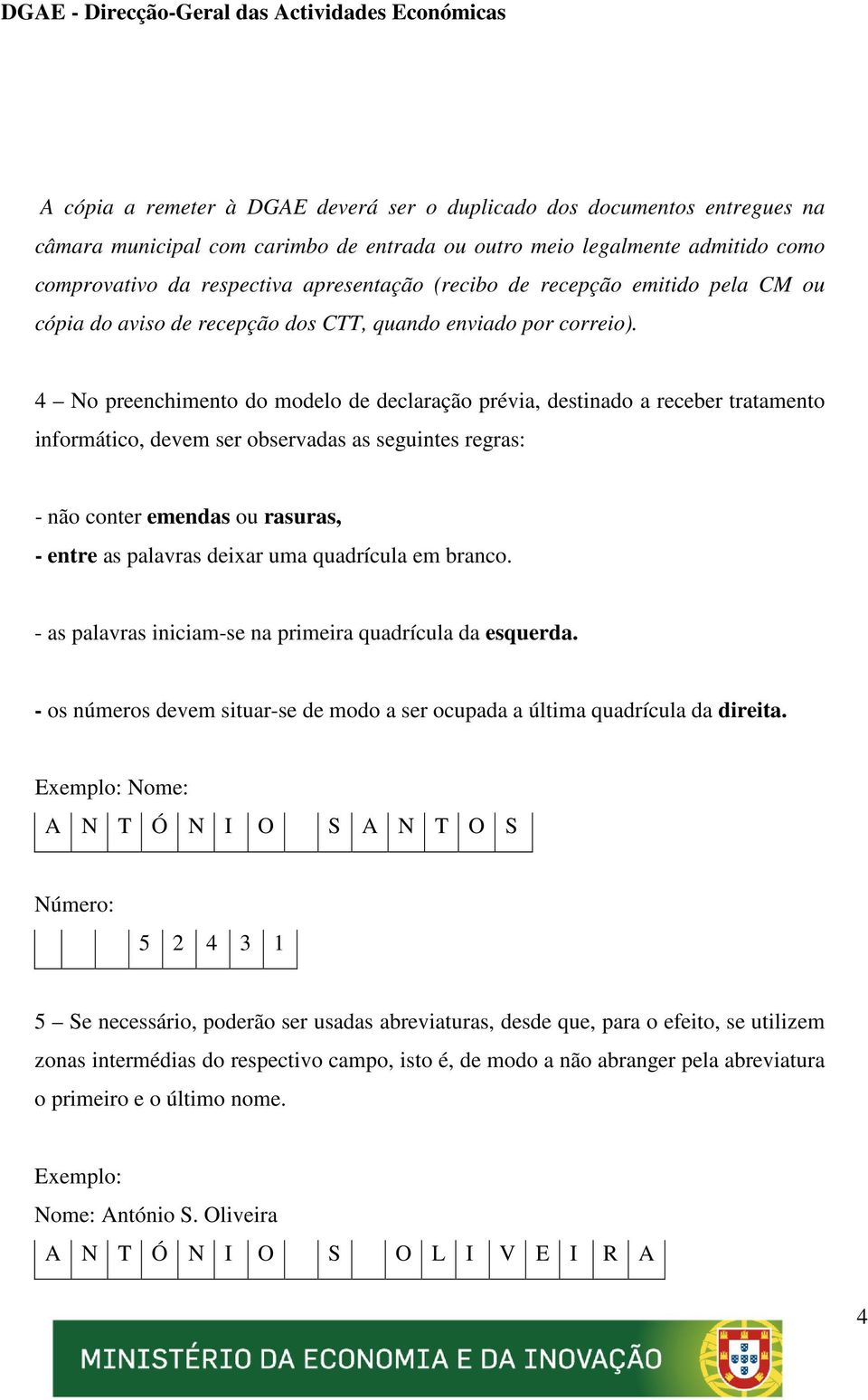 4 No preenchimento do modelo de declaração prévia, destinado a receber tratamento informático, devem ser observadas as seguintes regras: - não conter emendas ou rasuras, - entre as palavras deixar