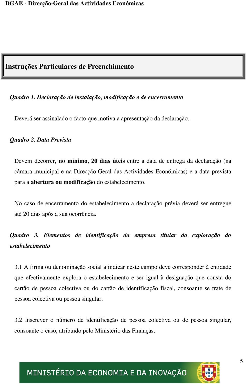 modificação do estabelecimento. No caso de encerramento do estabelecimento a declaração prévia deverá ser entregue até 20 dias após a sua ocorrência. Quadro 3.