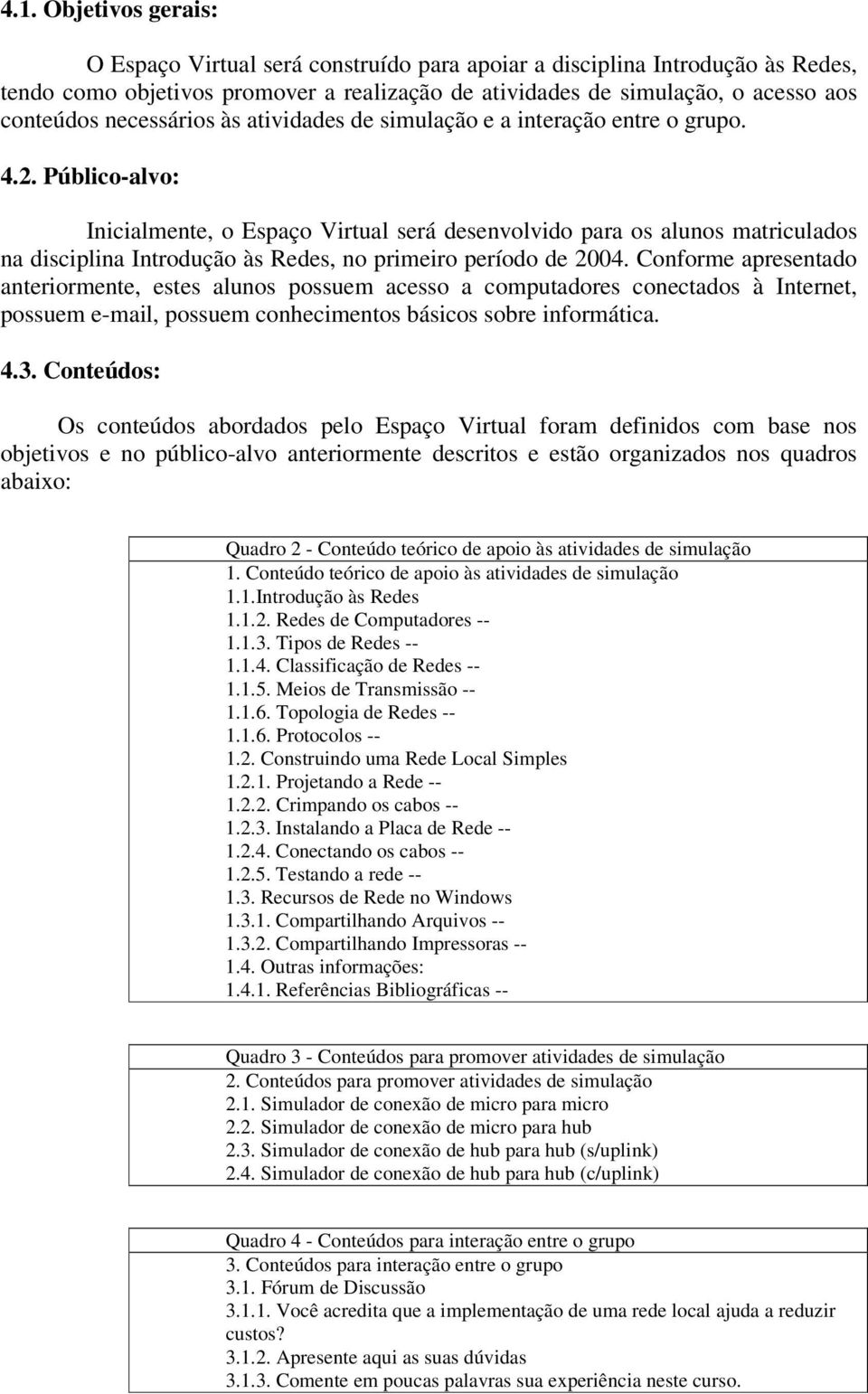 Público-alvo: Inicialmente, o Espaço Virtual será desenvolvido para os alunos matriculados na disciplina Introdução às Redes, no primeiro período de 2004.