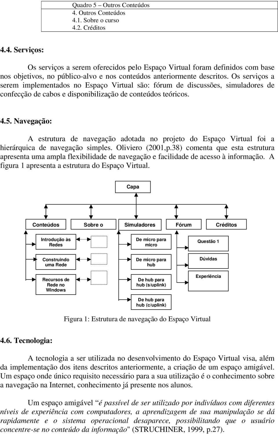 Navegação: A estrutura de navegação adotada no projeto do Espaço Virtual foi a hierárquica de navegação simples. Oliviero (2001,p.