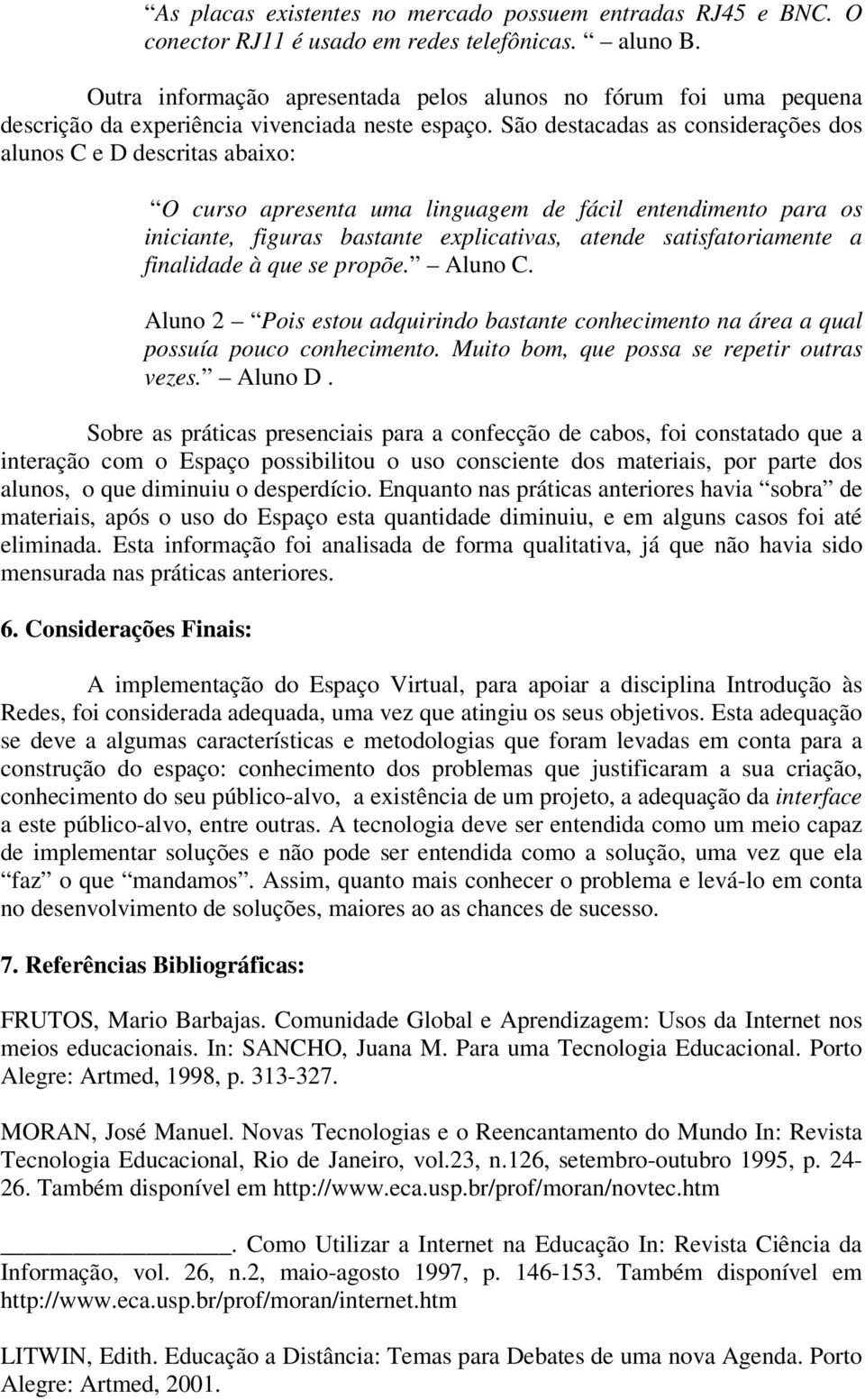 São destacadas as considerações dos alunos C e D descritas abaixo: O curso apresenta uma linguagem de fácil entendimento para os iniciante, figuras bastante explicativas, atende satisfatoriamente a