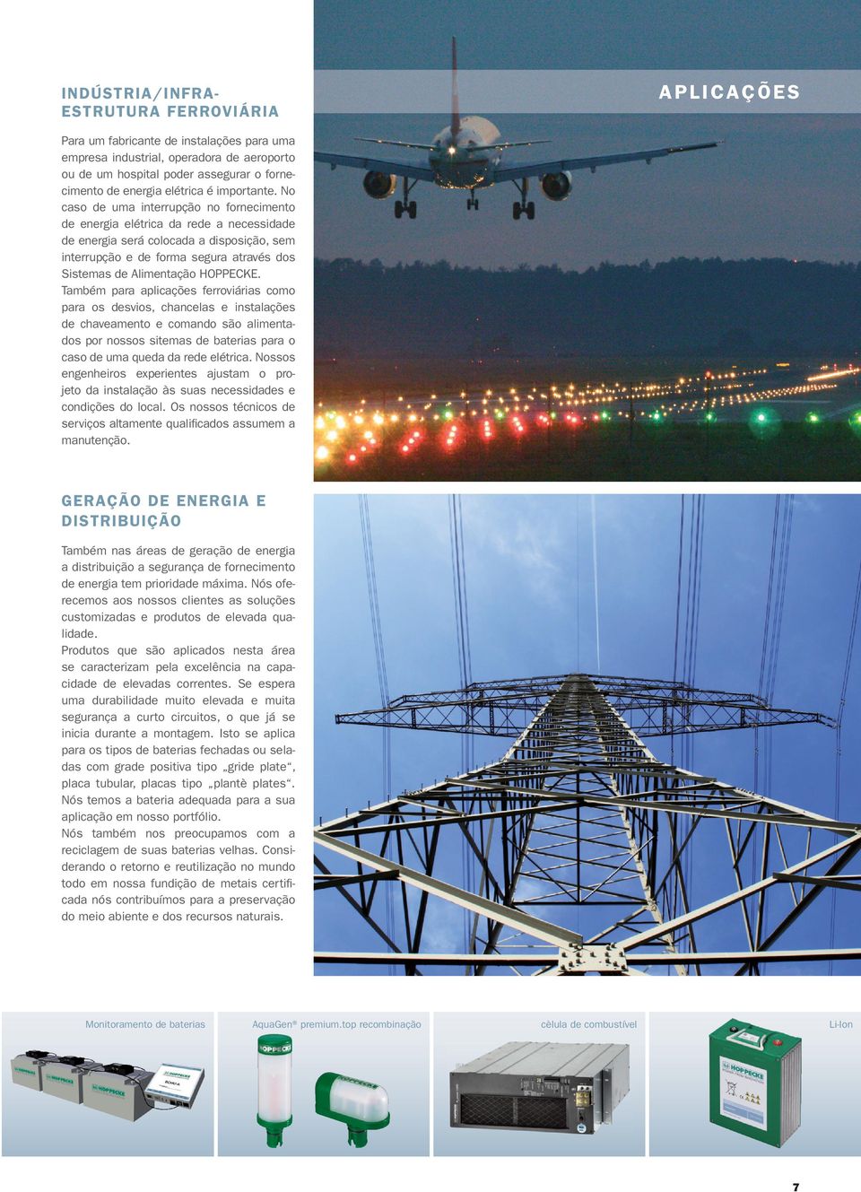 No caso de uma interrupção no fornecimento de energia elétrica da rede a necessidade de energia será colocada a disposição, sem interrupção e de forma segura através dos Sistemas de Alimentação