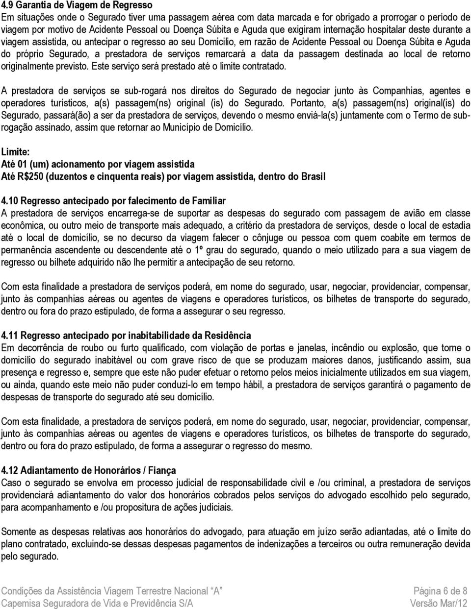 Segurado, a prestadora de serviços remarcará a data da passagem destinada ao local de retorno originalmente previsto. Este serviço será prestado até o limite contratado.