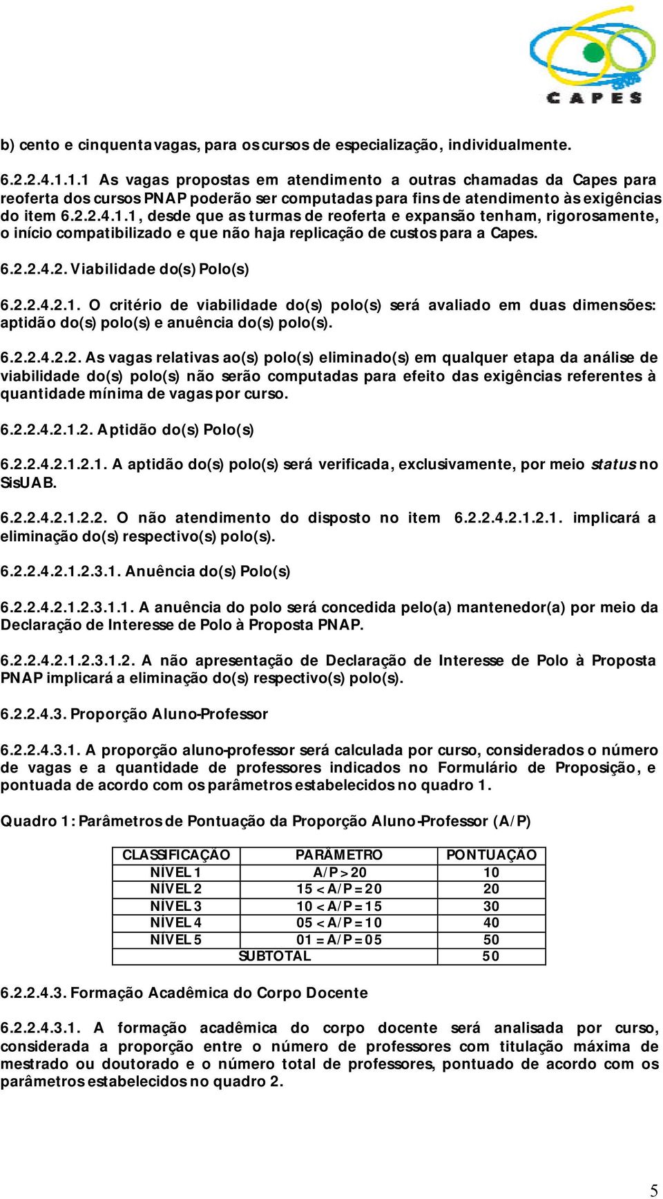 6.2.2.4.2. Viabilidade do(s) Polo(s) 6.2.2.4.2.1. O critério de viabilidade do(s) polo(s) será avaliado em duas dimensões: aptidão do(s) polo(s) e anuência do(s) polo(s). 6.2.2.4.2.2. As vagas