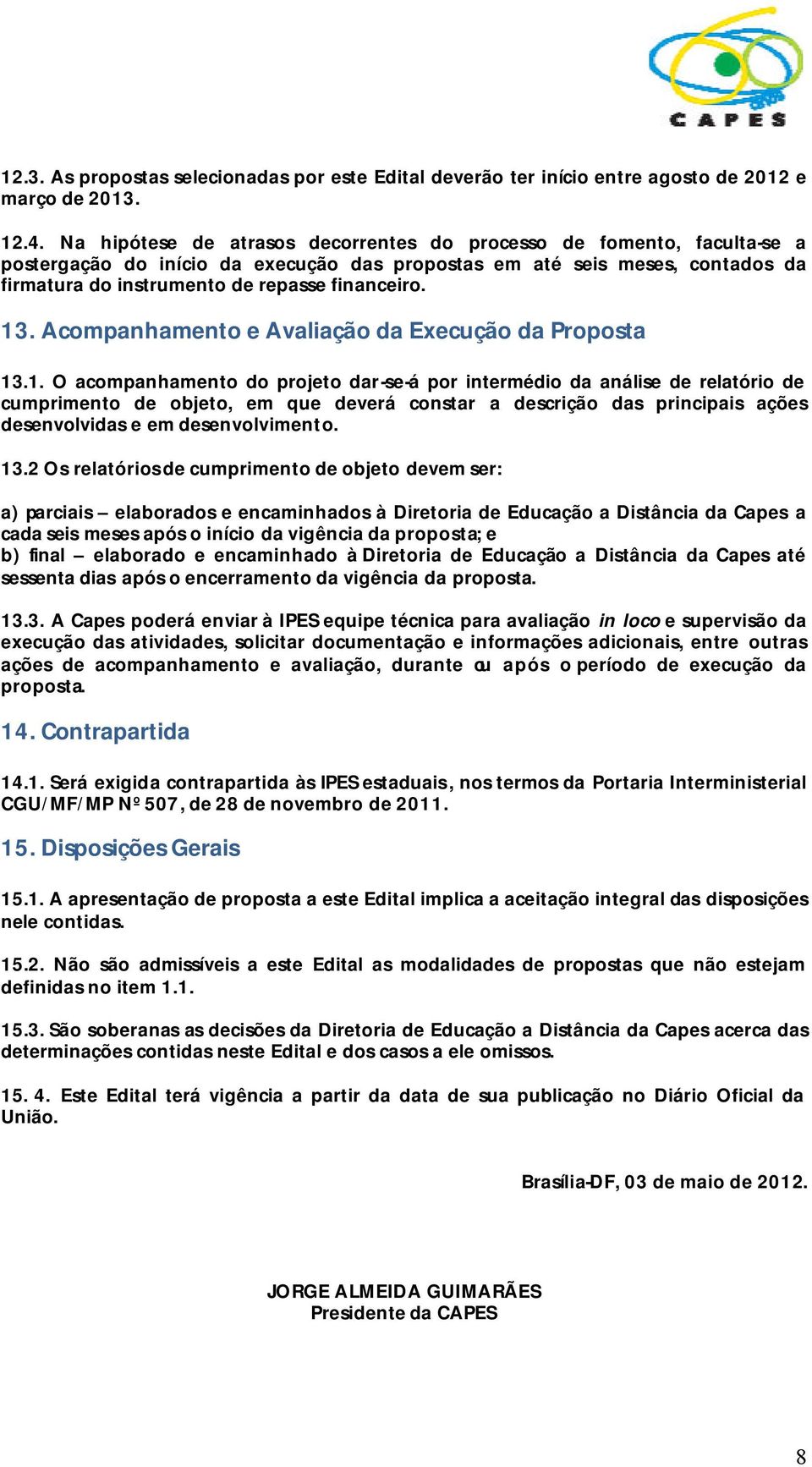 13. Acompanhamento e Avaliação da Execução da Proposta 13.1. O acompanhamento do projeto dar-se-á por intermédio da análise de relatório de cumprimento de objeto, em que deverá constar a descrição das principais ações desenvolvidas e em desenvolvimento.