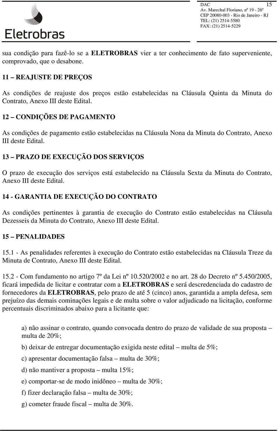 12 CONDIÇÕES DE PAGAMENTO As condições de pagamento estão estabelecidas na Cláusula Nona da Minuta do Contrato, Anexo III deste Edital.