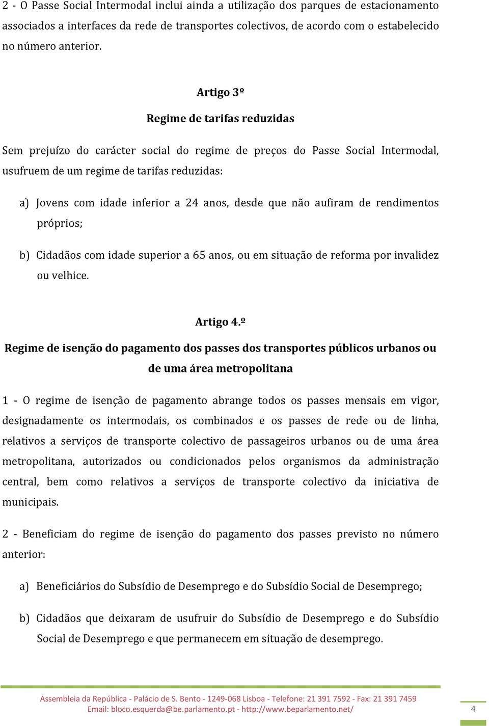 anos, desde que não aufiram de rendimentos próprios; b) Cidadãos com idade superior a 65 anos, ou em situação de reforma por invalidez ou velhice. Artigo 4.