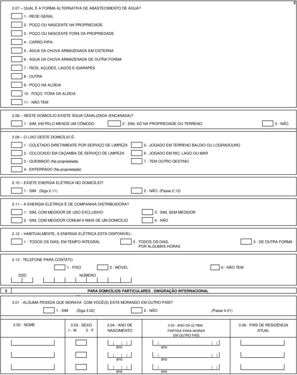 RIOS, AÇUDES, LAGOS E IGARAPÉS 8 - OUTRA 9 - POÇO NA ALDEIA 10 - POÇO FORA DA ALDEIA 11 - NÃO TEM 2.08 NESTE DOMICÍLIO EXISTE ÁGUA CANALIZADA (ENCANADA)?