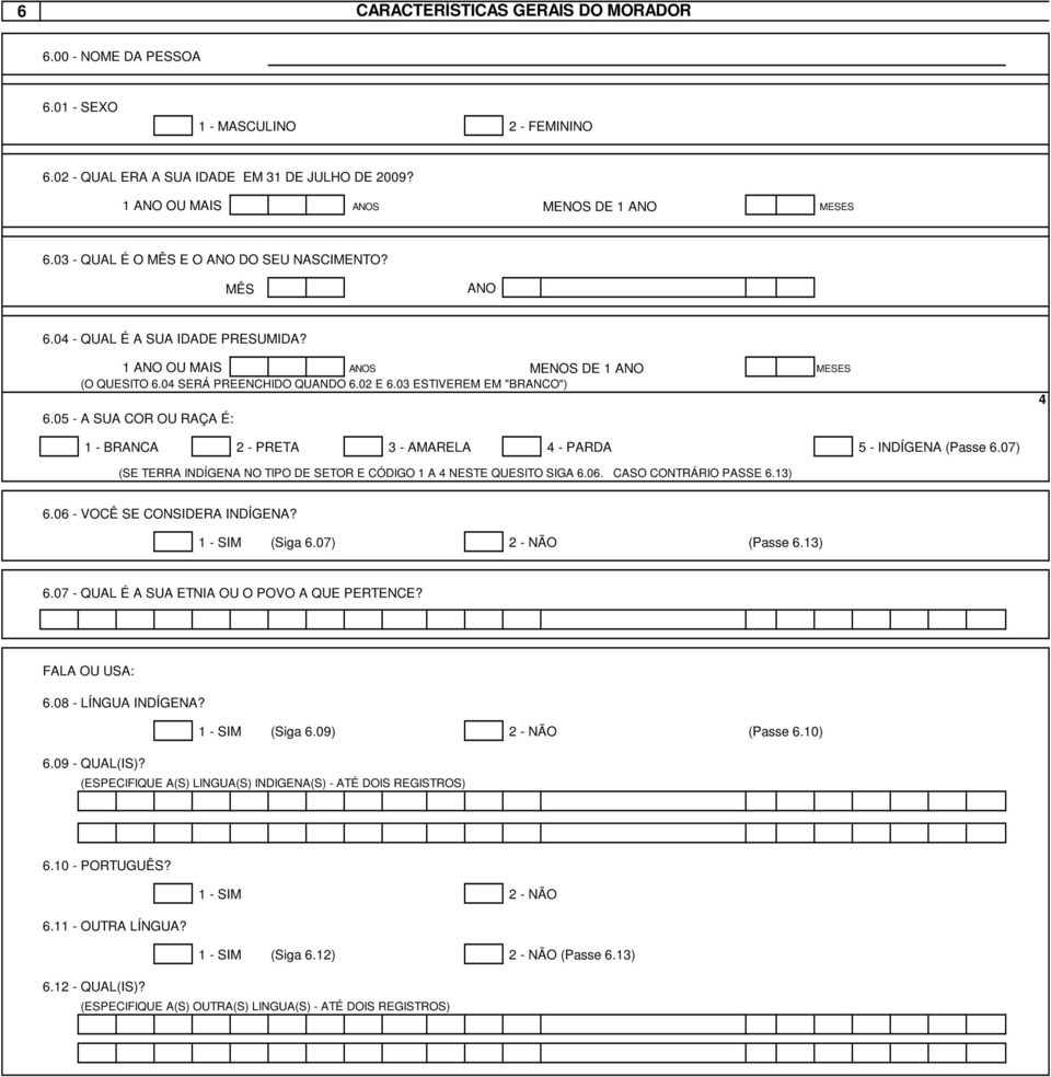 03 ESTIVEREM EM "BRANCO") 6.05 - A SUA COR OU RAÇA É: 4 1 - BRANCA 2 - PRETA 3 - AMARELA 4 - PARDA 5 - INDÍGENA (Passe 6.07) (SE TERRA INDÍGENA NO TIPO DE SETOR E CÓDIGO 1 A 4 NESTE QUESITO SIGA 6.06.