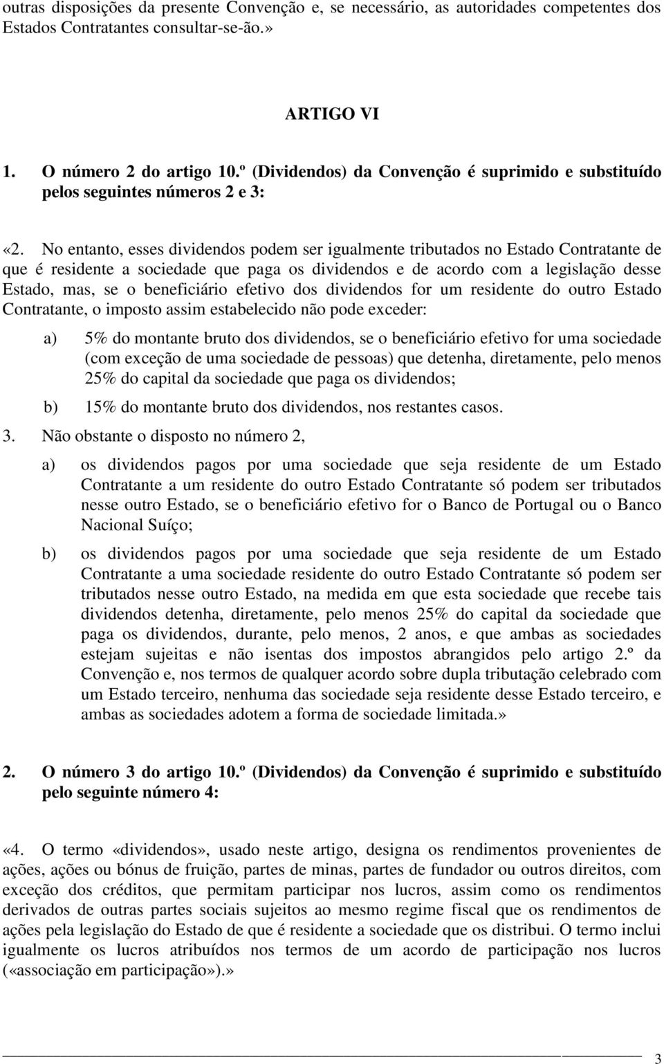 No entanto, esses dividendos podem ser igualmente tributados no Estado Contratante de que é residente a sociedade que paga os dividendos e de acordo com a legislação desse Estado, mas, se o