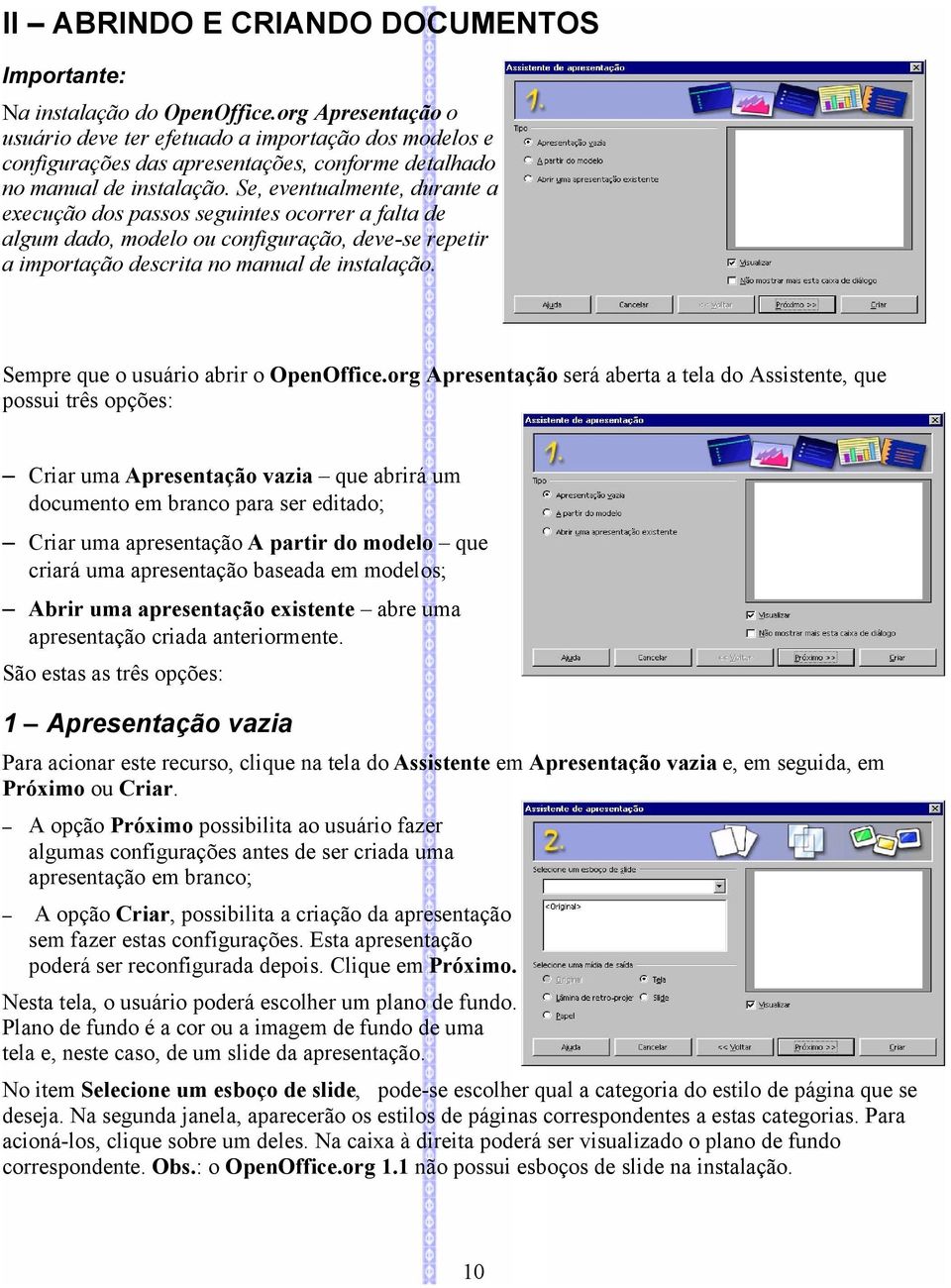 Se, eventualmente, durante a execução dos passos seguintes ocorrer a falta de algum dado, modelo ou configuração, deve-se repetir a importação descrita no manual de instalação.