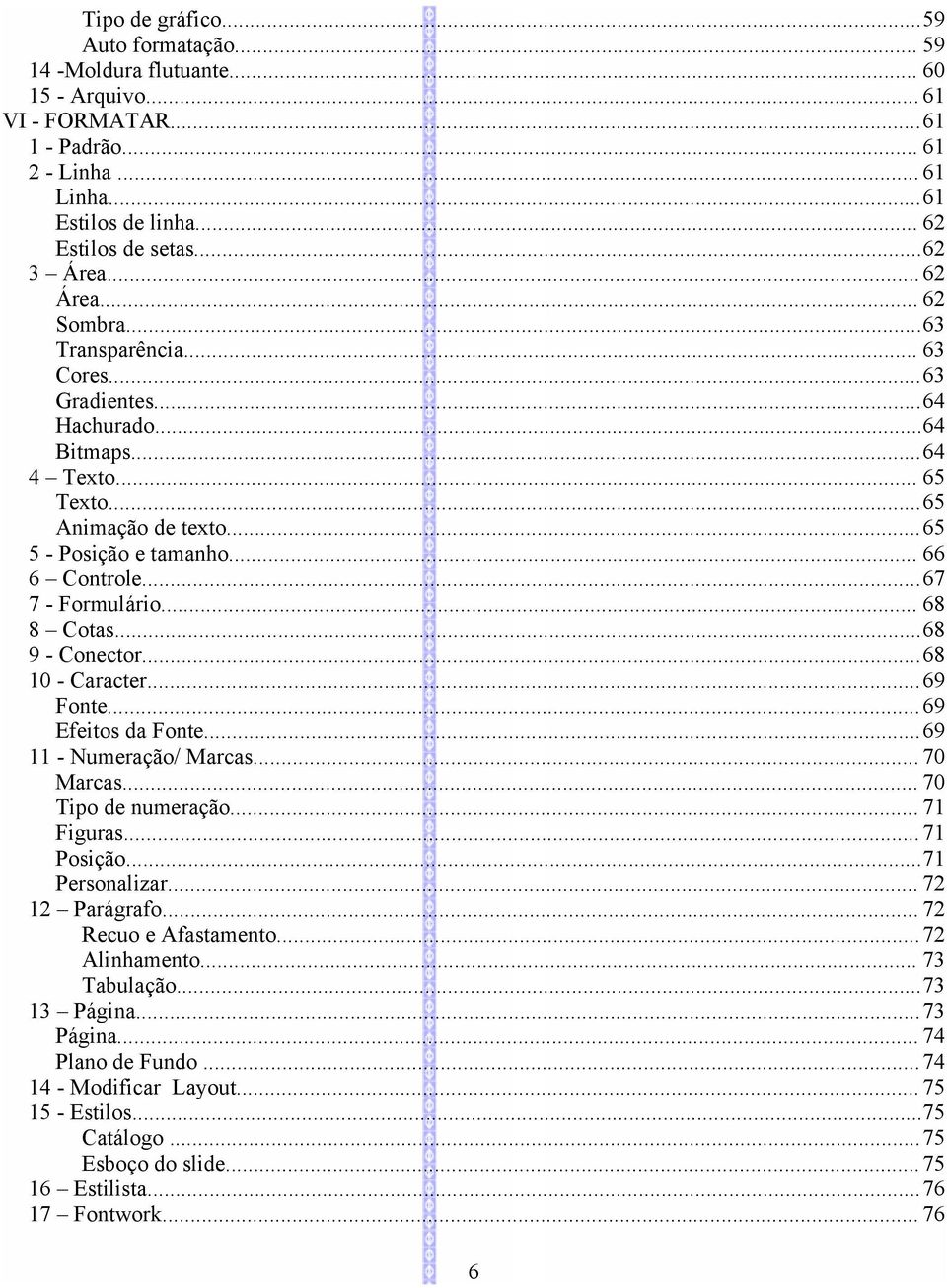 .. 66 6 Controle...67 7 - Formulário... 68 8 Cotas...68 9 - Conector...68 10 - Caracter...69 Fonte... 69 Efeitos da Fonte...69 11 - Numeração/ Marcas... 70 Marcas... 70 Tipo de numeração... 71 Figuras.